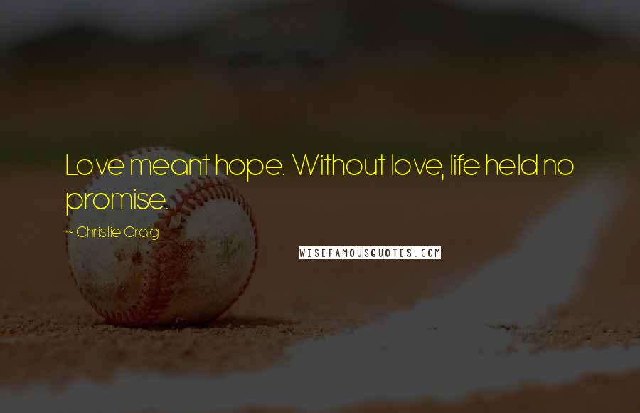 Christie Craig Quotes: Love meant hope. Without love, life held no promise.