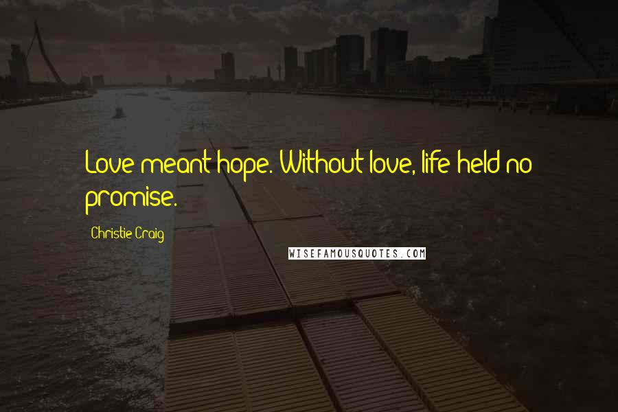 Christie Craig Quotes: Love meant hope. Without love, life held no promise.