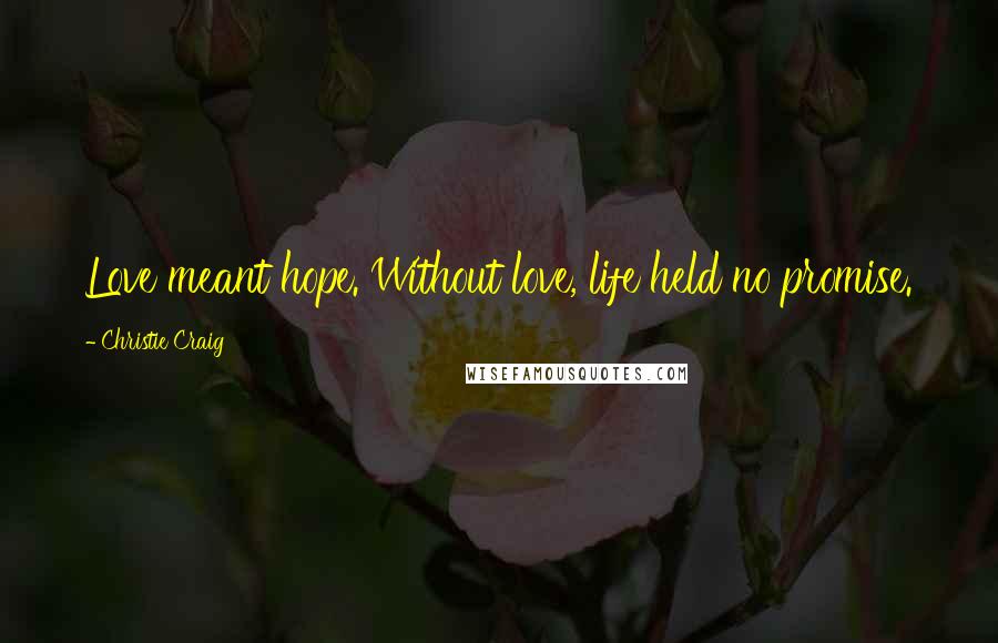 Christie Craig Quotes: Love meant hope. Without love, life held no promise.