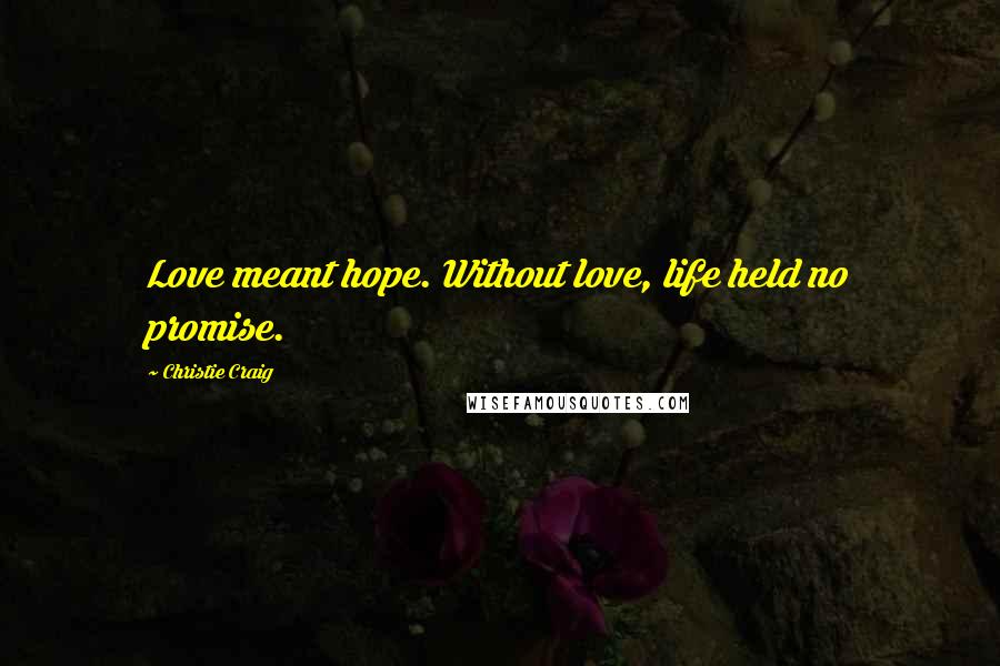 Christie Craig Quotes: Love meant hope. Without love, life held no promise.