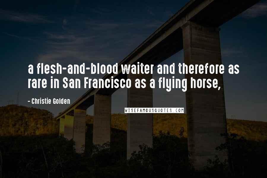 Christie Golden Quotes: a flesh-and-blood waiter and therefore as rare in San Francisco as a flying horse,