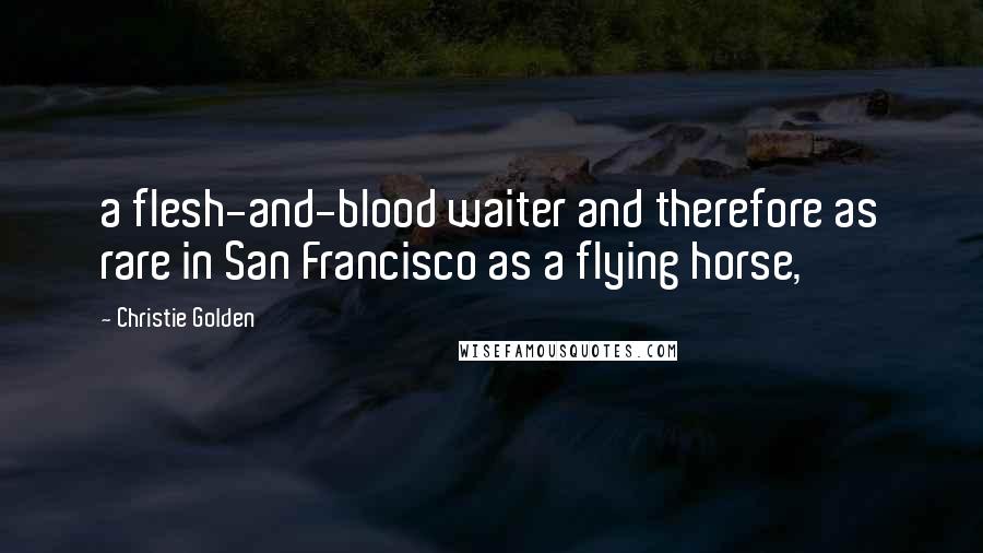 Christie Golden Quotes: a flesh-and-blood waiter and therefore as rare in San Francisco as a flying horse,
