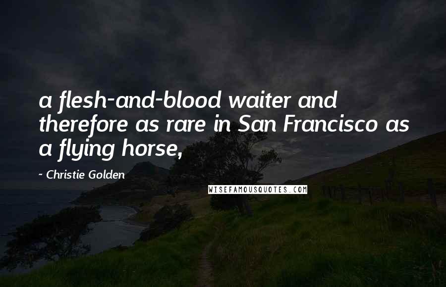 Christie Golden Quotes: a flesh-and-blood waiter and therefore as rare in San Francisco as a flying horse,