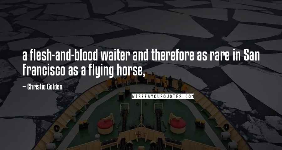 Christie Golden Quotes: a flesh-and-blood waiter and therefore as rare in San Francisco as a flying horse,