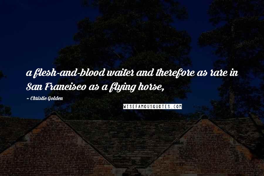 Christie Golden Quotes: a flesh-and-blood waiter and therefore as rare in San Francisco as a flying horse,