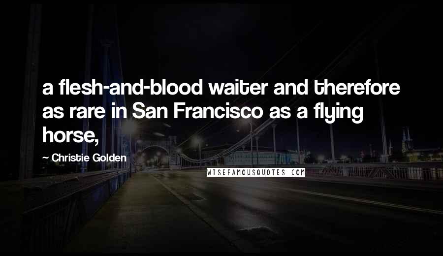 Christie Golden Quotes: a flesh-and-blood waiter and therefore as rare in San Francisco as a flying horse,