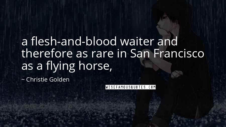 Christie Golden Quotes: a flesh-and-blood waiter and therefore as rare in San Francisco as a flying horse,