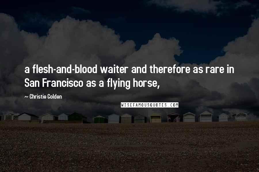 Christie Golden Quotes: a flesh-and-blood waiter and therefore as rare in San Francisco as a flying horse,