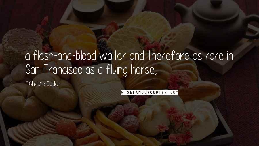 Christie Golden Quotes: a flesh-and-blood waiter and therefore as rare in San Francisco as a flying horse,