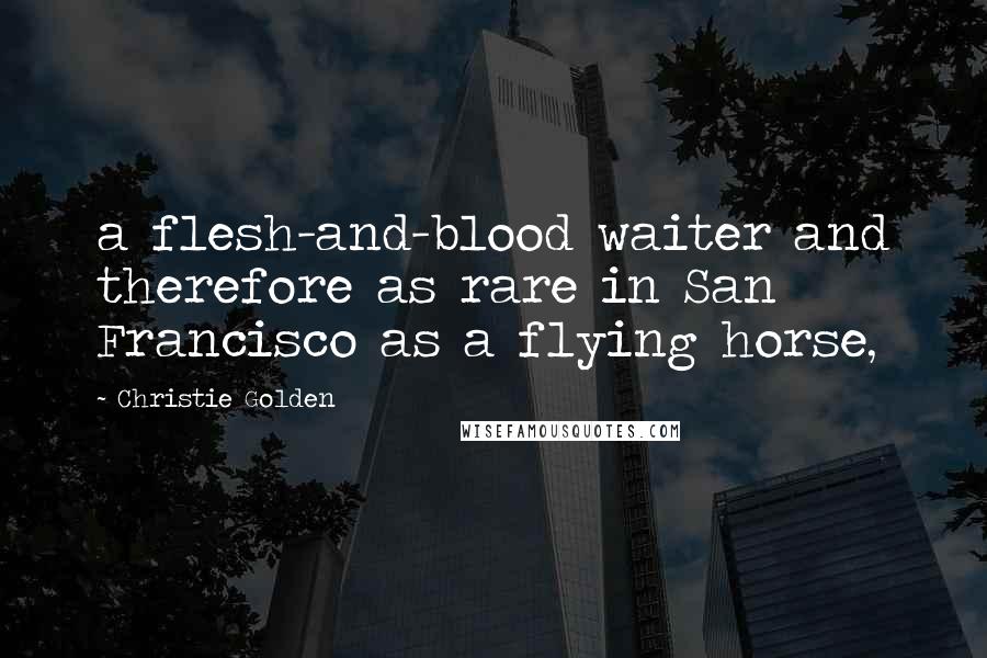 Christie Golden Quotes: a flesh-and-blood waiter and therefore as rare in San Francisco as a flying horse,