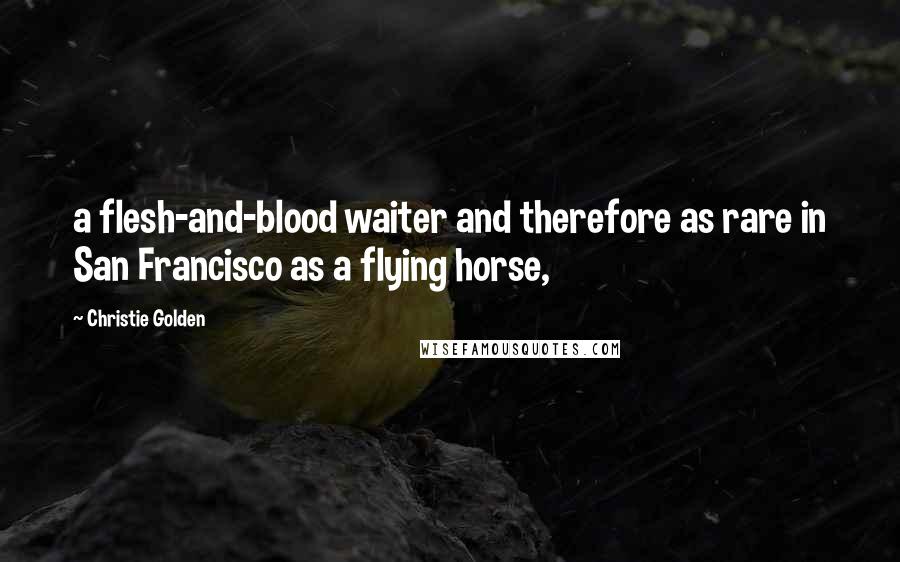 Christie Golden Quotes: a flesh-and-blood waiter and therefore as rare in San Francisco as a flying horse,