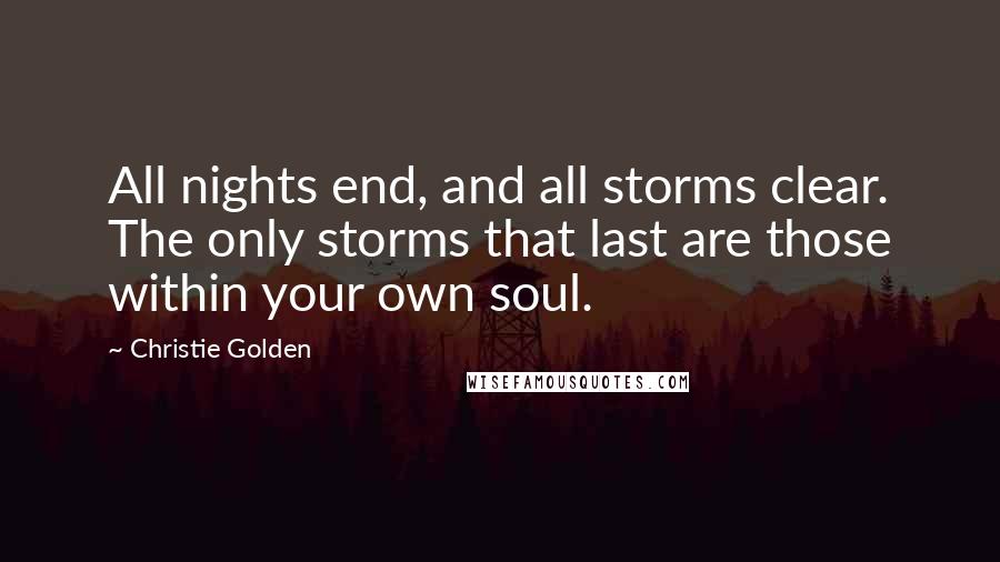 Christie Golden Quotes: All nights end, and all storms clear. The only storms that last are those within your own soul.