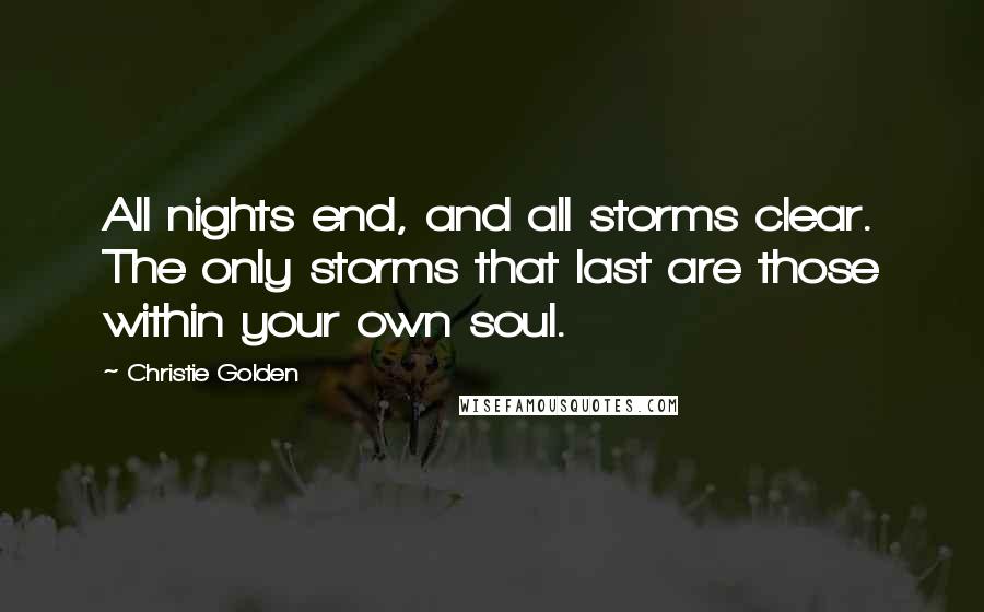 Christie Golden Quotes: All nights end, and all storms clear. The only storms that last are those within your own soul.