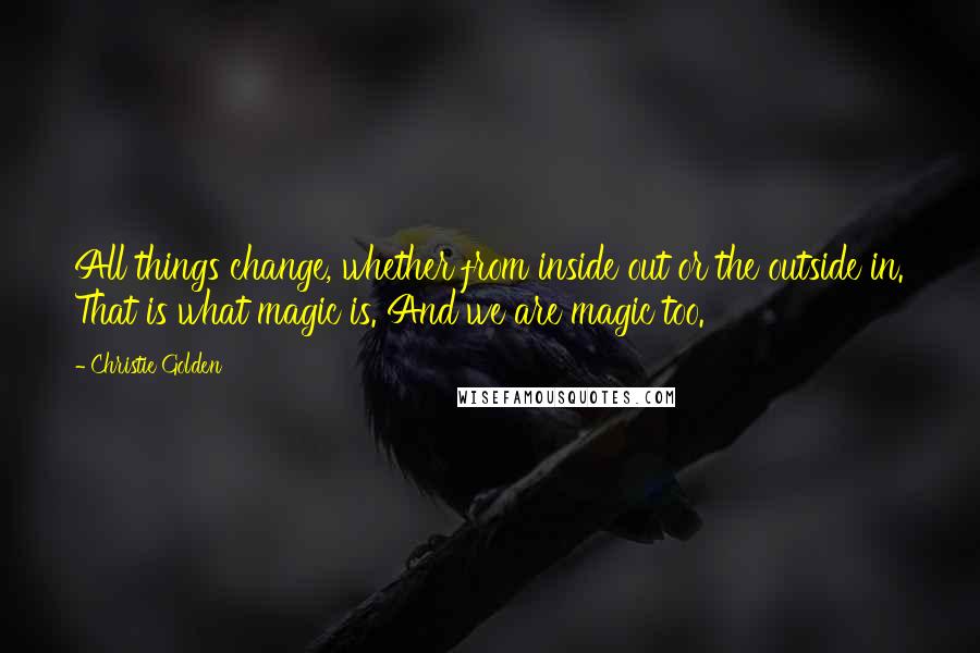 Christie Golden Quotes: All things change, whether from inside out or the outside in. That is what magic is. And we are magic too.