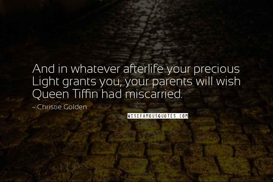 Christie Golden Quotes: And in whatever afterlife your precious Light grants you, your parents will wish Queen Tiffin had miscarried.