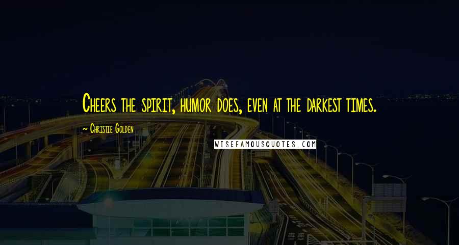 Christie Golden Quotes: Cheers the spirit, humor does, even at the darkest times.