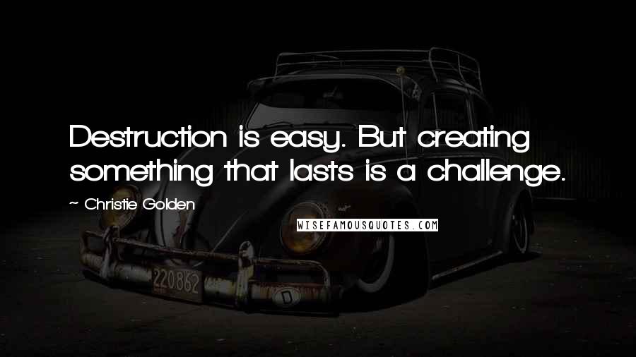 Christie Golden Quotes: Destruction is easy. But creating something that lasts is a challenge.