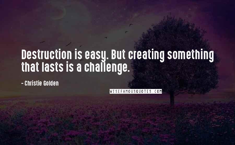 Christie Golden Quotes: Destruction is easy. But creating something that lasts is a challenge.