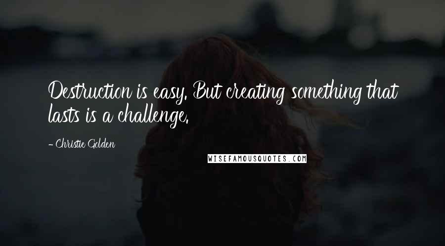 Christie Golden Quotes: Destruction is easy. But creating something that lasts is a challenge.