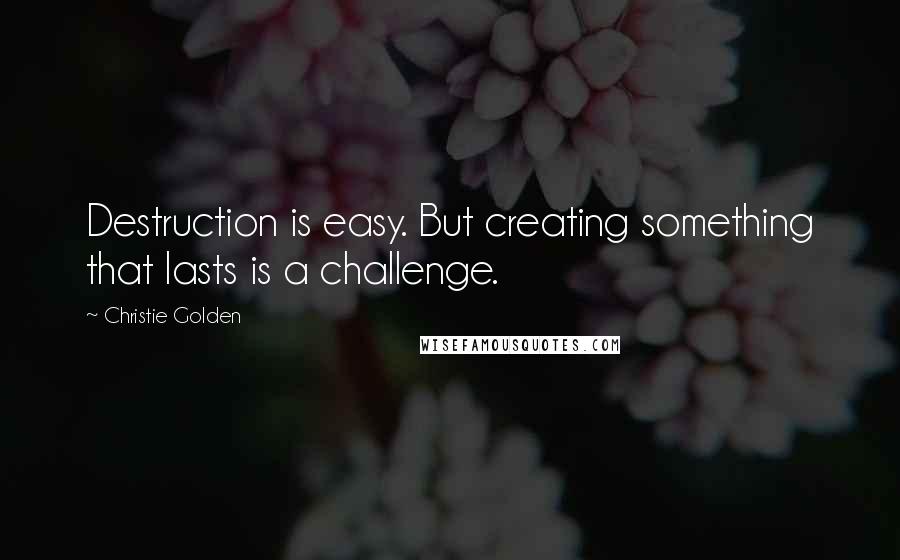 Christie Golden Quotes: Destruction is easy. But creating something that lasts is a challenge.