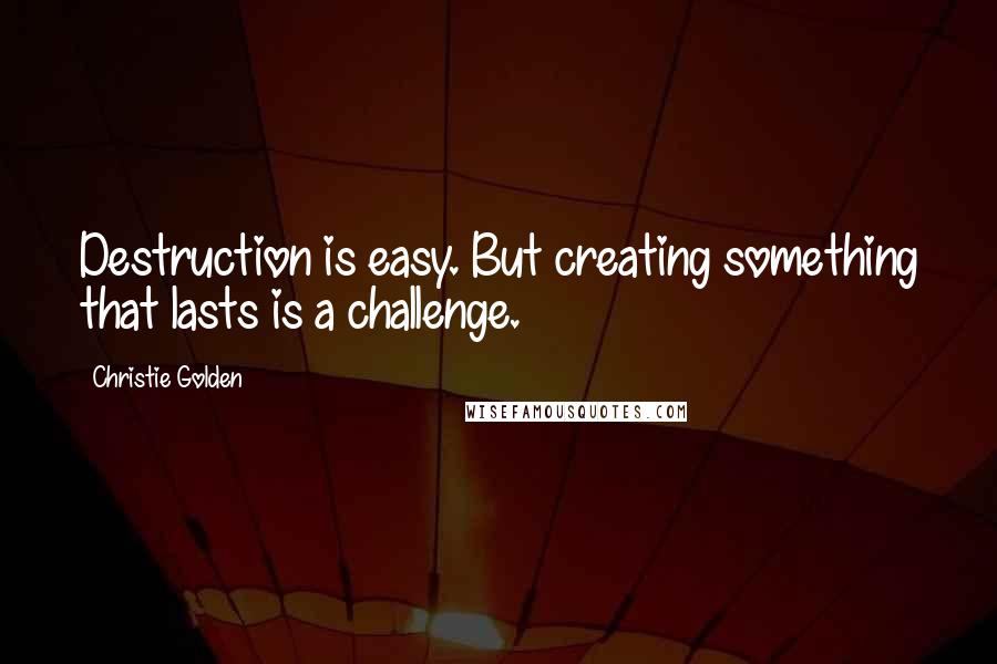 Christie Golden Quotes: Destruction is easy. But creating something that lasts is a challenge.