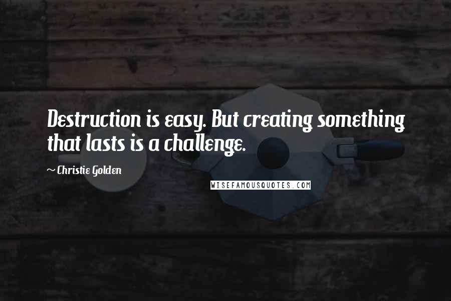 Christie Golden Quotes: Destruction is easy. But creating something that lasts is a challenge.