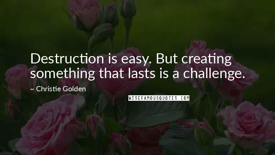 Christie Golden Quotes: Destruction is easy. But creating something that lasts is a challenge.