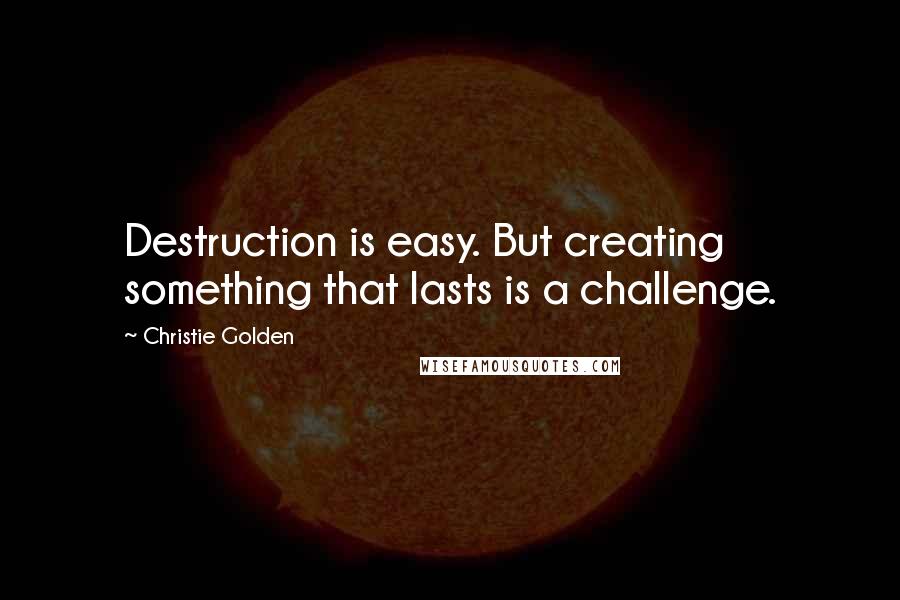 Christie Golden Quotes: Destruction is easy. But creating something that lasts is a challenge.