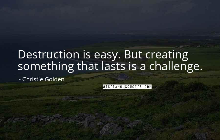 Christie Golden Quotes: Destruction is easy. But creating something that lasts is a challenge.