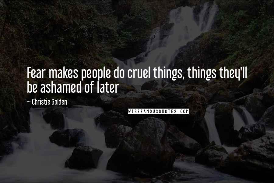 Christie Golden Quotes: Fear makes people do cruel things, things they'll be ashamed of later