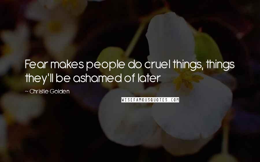 Christie Golden Quotes: Fear makes people do cruel things, things they'll be ashamed of later