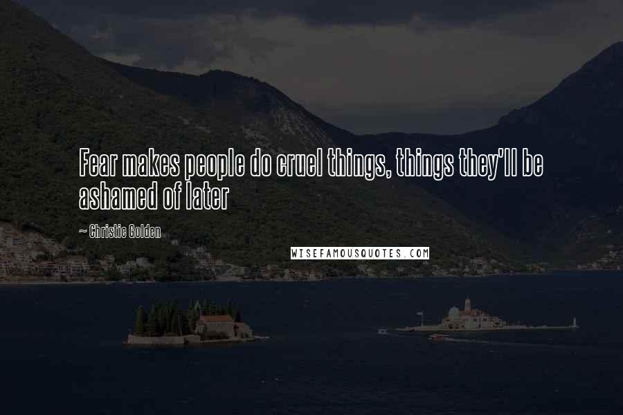 Christie Golden Quotes: Fear makes people do cruel things, things they'll be ashamed of later