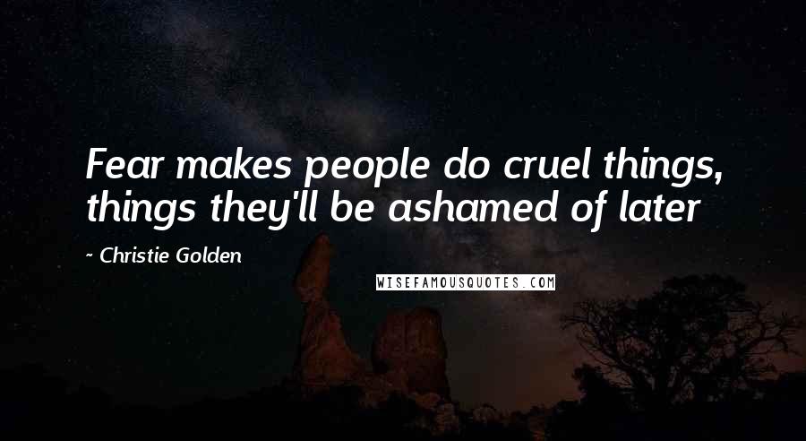 Christie Golden Quotes: Fear makes people do cruel things, things they'll be ashamed of later