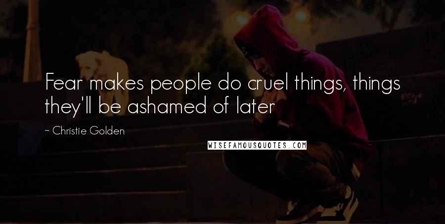 Christie Golden Quotes: Fear makes people do cruel things, things they'll be ashamed of later