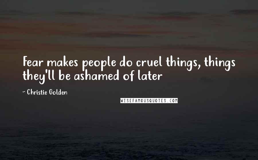 Christie Golden Quotes: Fear makes people do cruel things, things they'll be ashamed of later
