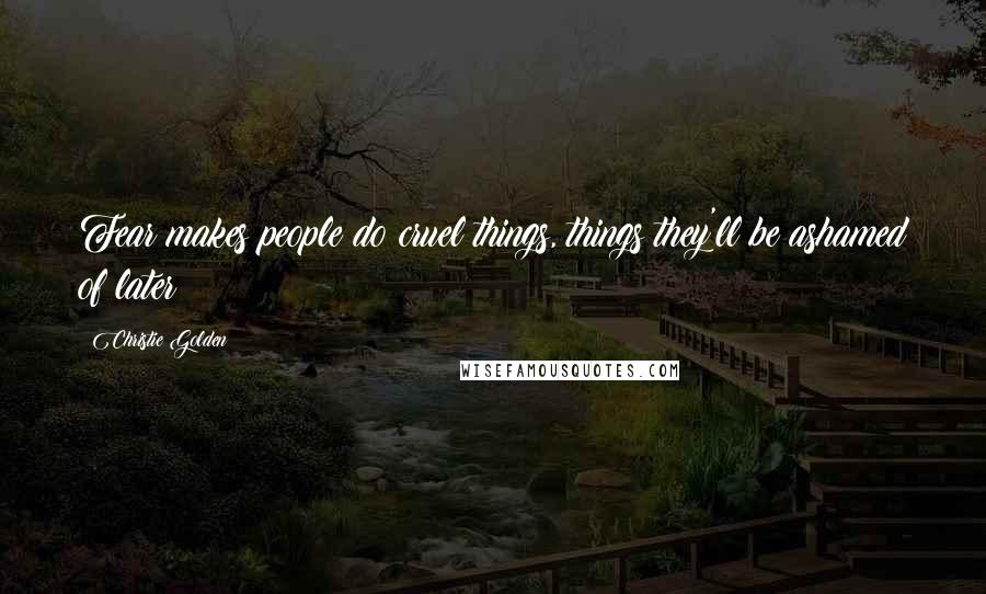 Christie Golden Quotes: Fear makes people do cruel things, things they'll be ashamed of later