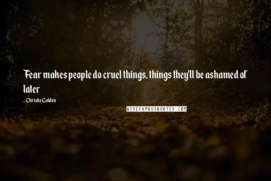 Christie Golden Quotes: Fear makes people do cruel things, things they'll be ashamed of later