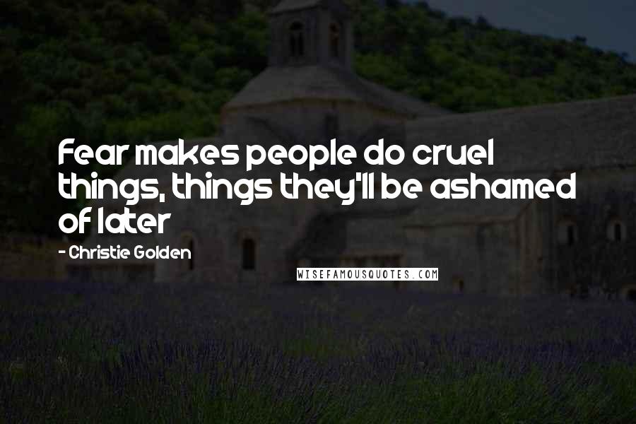 Christie Golden Quotes: Fear makes people do cruel things, things they'll be ashamed of later