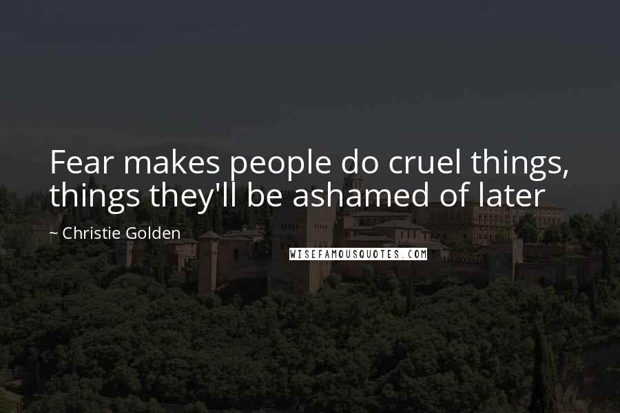 Christie Golden Quotes: Fear makes people do cruel things, things they'll be ashamed of later