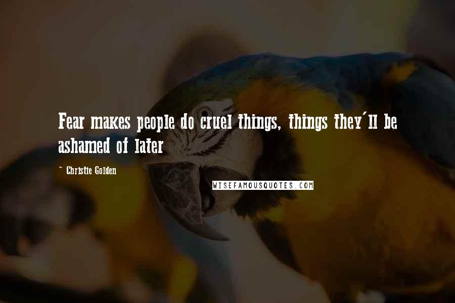 Christie Golden Quotes: Fear makes people do cruel things, things they'll be ashamed of later