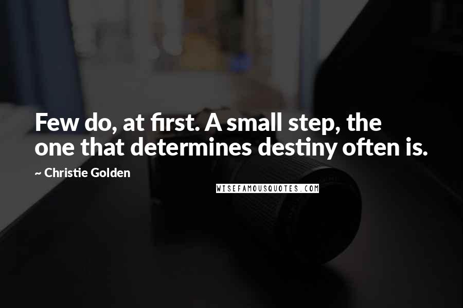 Christie Golden Quotes: Few do, at first. A small step, the one that determines destiny often is.