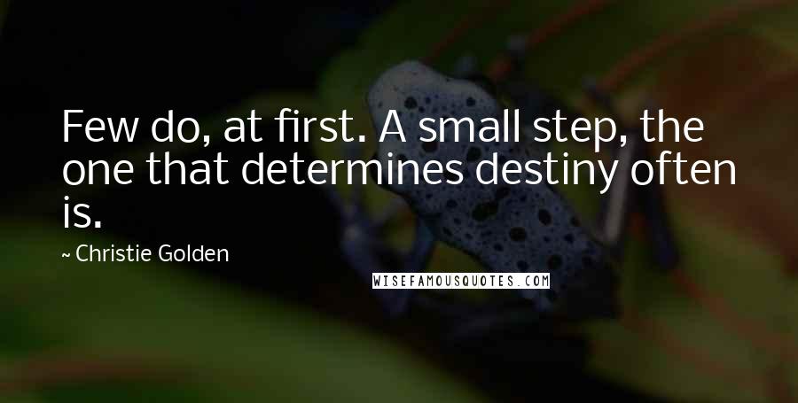 Christie Golden Quotes: Few do, at first. A small step, the one that determines destiny often is.