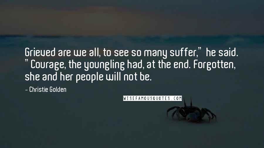 Christie Golden Quotes: Grieved are we all, to see so many suffer," he said. "Courage, the youngling had, at the end. Forgotten, she and her people will not be.