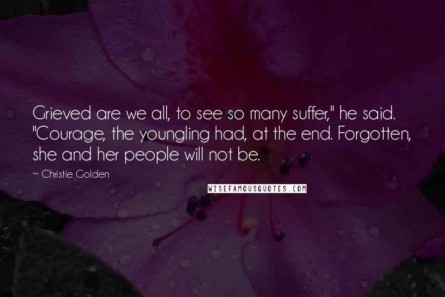 Christie Golden Quotes: Grieved are we all, to see so many suffer," he said. "Courage, the youngling had, at the end. Forgotten, she and her people will not be.