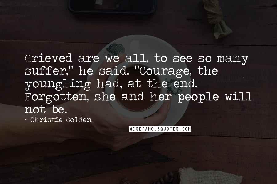 Christie Golden Quotes: Grieved are we all, to see so many suffer," he said. "Courage, the youngling had, at the end. Forgotten, she and her people will not be.