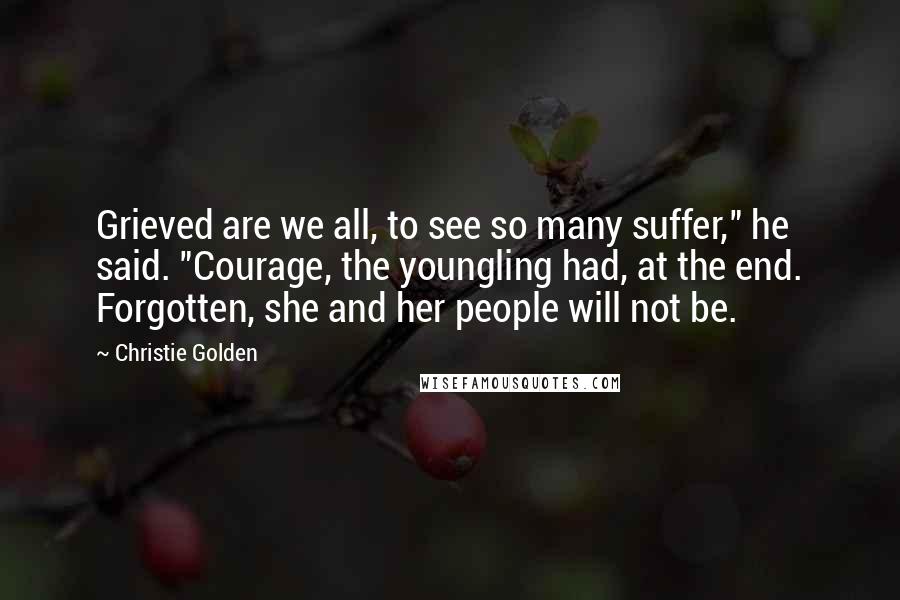 Christie Golden Quotes: Grieved are we all, to see so many suffer," he said. "Courage, the youngling had, at the end. Forgotten, she and her people will not be.