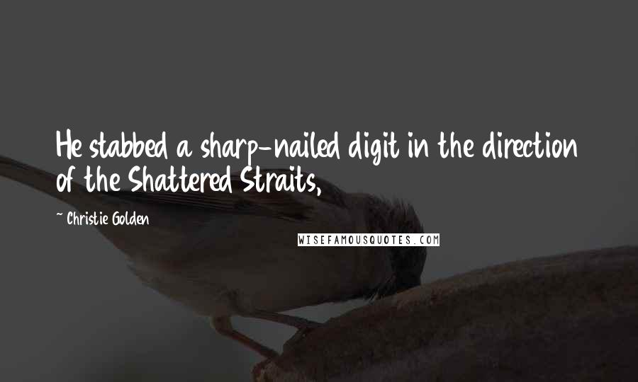 Christie Golden Quotes: He stabbed a sharp-nailed digit in the direction of the Shattered Straits,