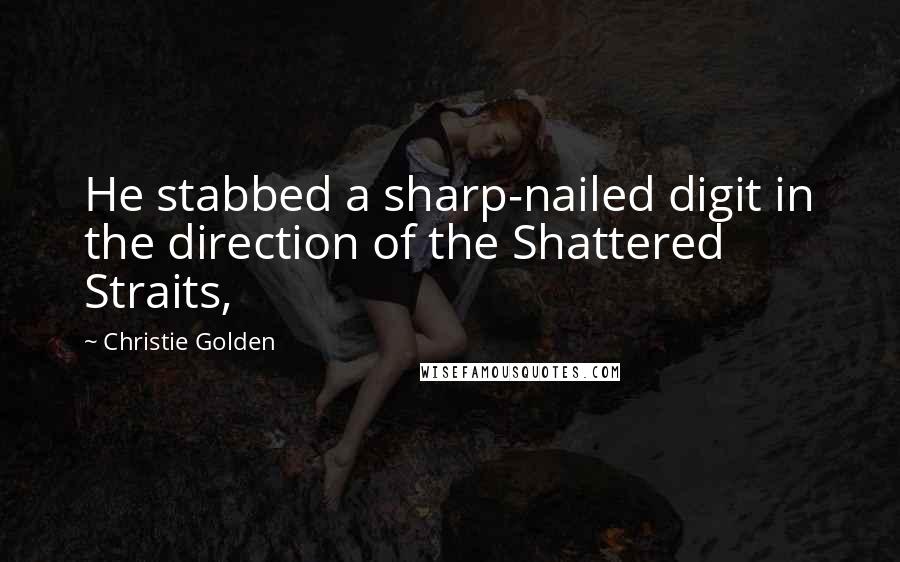 Christie Golden Quotes: He stabbed a sharp-nailed digit in the direction of the Shattered Straits,