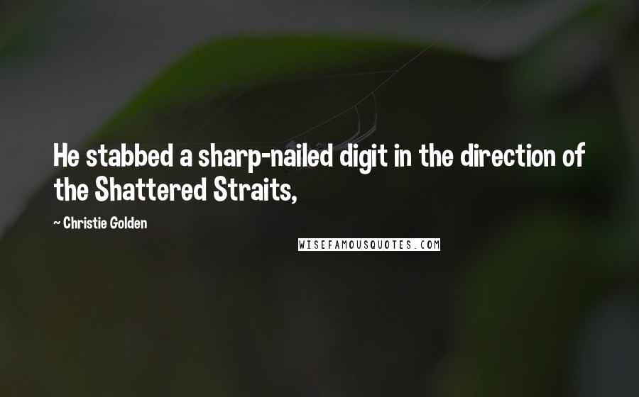 Christie Golden Quotes: He stabbed a sharp-nailed digit in the direction of the Shattered Straits,