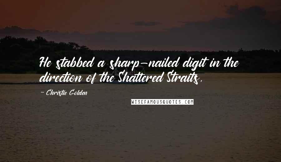 Christie Golden Quotes: He stabbed a sharp-nailed digit in the direction of the Shattered Straits,